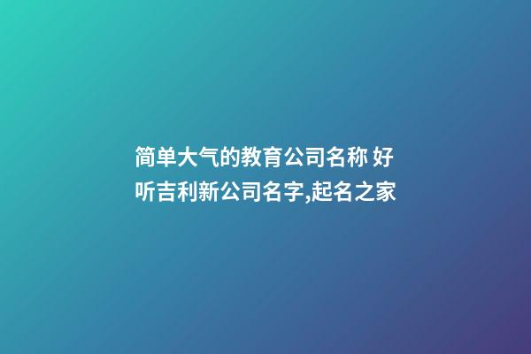 简单大气的教育公司名称 好听吉利新公司名字,起名之家